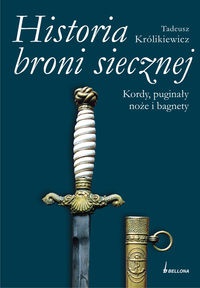 Okładka: Tadeusz Królikiewicz - Historia broni siecznej. Kordy puginały noże i bagnety. Tom II