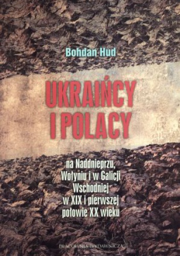 Okładka: Bohdan Hud - Ukraińcy i Polacy na Nadnieprzu, Wołyniu i w Galicji Wschodniej w XIX i w pierwszej połowie XX wieku