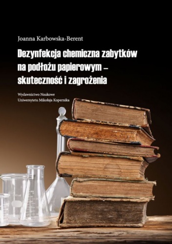 Okładka: Joanna Karbowska-Berent - Dezynfekcja chemiczna zabytków na podłożu papierowym - skuteczność i zagrożenia