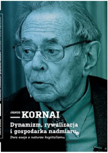 Okładka: Janos Kornai - Dynamizm, rywalizacja i gospodarka nadmiaru. Dwa eseje o naturze kapitalizmu.