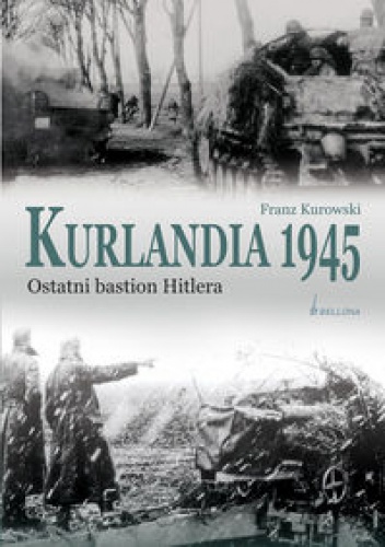 Okładka: Franz Kurowski - Kurlandia 1945. Ostatni bastion Hitlera.