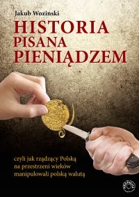 Okładka: Jakub Wozinski - Historia pisana pieniądzem, czyli jak rządzący na przestrzeni wieków manipulowali polską walutą.
