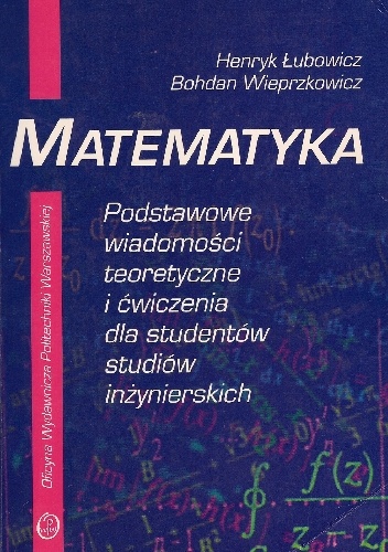 Okładka: Henryk Łubowicz - Matematyka - podstawowe wiadomości teoretyczne i ćwiczenia dla studentów studiów inżynierskich