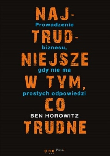 Okładka: Ben Horowitz - Najtrudniesze w tym co trudne. Prowadzenie biznesu gdy nie ma łatwych odpowiedzi