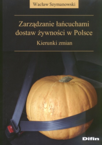 Okładka: Wacław Szymanowski - zarządzanie łańcuchami dostaw żywności w Polsce Kierunki zmian