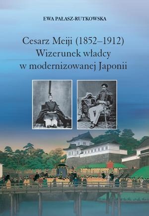 Okładka: Ewa Pałasz-Rutkowska - Cesarz Meiji (1852-1912). Wizerunek władcy w modernizowanej Japonii w setną rocznicę śmierci cesarza
