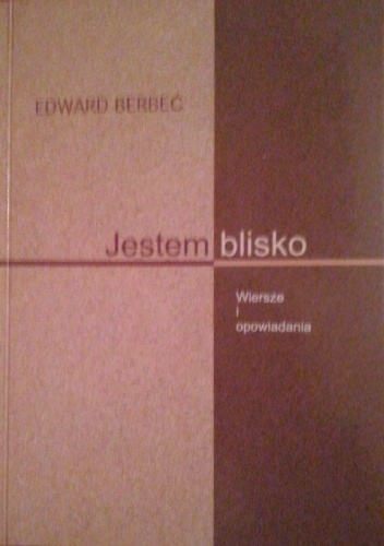 Okładka: Edward Berbeć - Jestem blisko. Wiersze i opowiadania