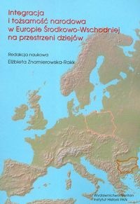 Okładka: Elżbieta Znamierowska-Rakk - Integracja i tożsamość narodowa w Europie Środkowo-Wschodniej na przestrzeni dziejów