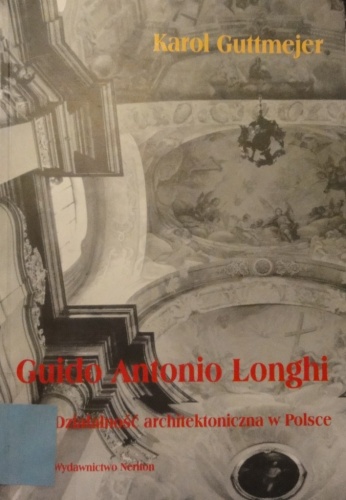 Okładka: Karol Guttmejer - Guido Antonio Longhi. Działalność architektoniczna w Polsce