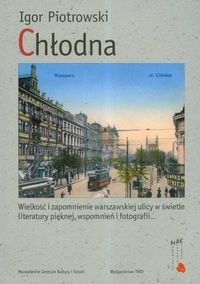 Okładka: Igor Piotrowski - Chłodna Wielkość i zapomnienie warszawskiej ulicy w świetle literatury pięknej wspomnień i fotografii