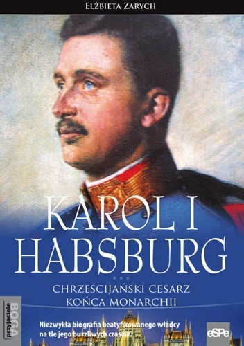 Okładka: Elżbieta Zarych - KAROL I HABSBURG. Chrześcijański cesarz końca monarchii