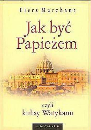 Okładka: Piers Marchant - Jak być Papieżem czyli kulisy Watykanu