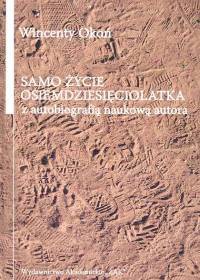 Okładka: Wincenty Okoń - Samo życie osiemdziesięciolatka z autobiografią naukową autora
