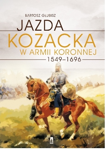 Okładka: Bartosz Głubisz - Jazda kozacka w armii koronnej 1549-1696