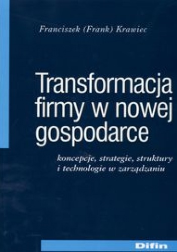 Okładka: Franciszek Frank Krawiec - Transformacja firmy w nowej gospodarce. Koncepcje, strategie, struktury i technologie w zarządzaniu