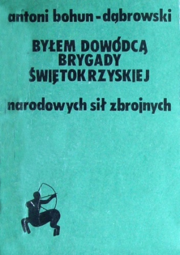 Okładka: Antoni Bohun - Dąbrowski - Byłem dowódcą Brygady Świętokrzyskiej