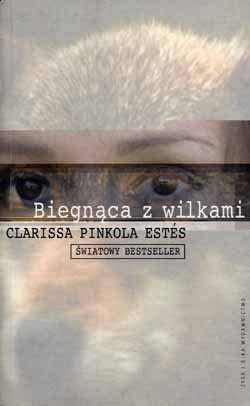 Okładka: Clarissa Pinkola Estés - Biegnąca z wilkami. Archetyp Dzikiej Kobiety w mitach i legendach