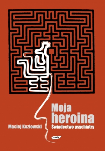 Okładka: Maciej Kozłowski (psychiatra) - Moja heroina. Świadectwo psychiatry