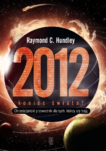Okładka: Raymond Hundley - 2012 koniec świata? Chrześcijański przewodnik dla tych, którzy się boją