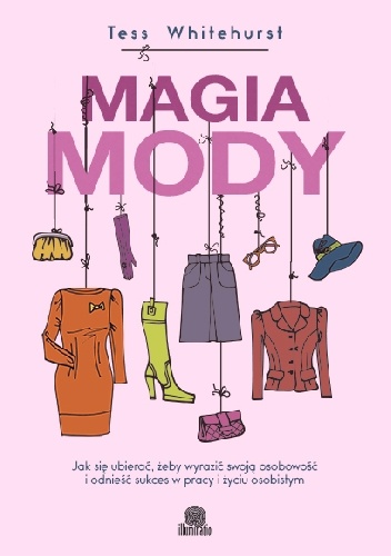 Okładka: Tess Whitehurst - Magia mody. Jak się ubierać, żeby wyrazić swoją osobowość i odnieść sukces w pracy i życiu osobistym