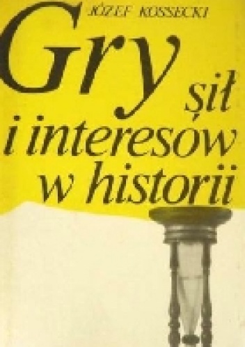 Okładka: Józef Kossecki - Gry sił i interesów w historii
