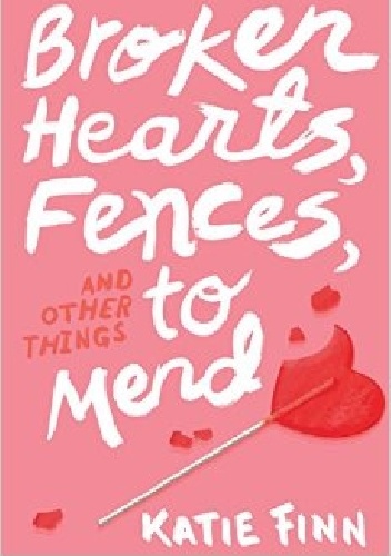 Okładka: Katie Finn - Broken Hearts, Fences, and Other Things to Mend