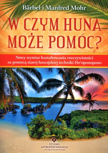 Okładka: Bärbel Mohr - W czym huna może pomóc? Nowy wymiar kształtowania rzeczywistości za pomocą starej hawajskiej techniki ho'opnopono