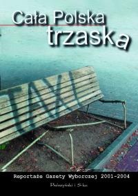 Okładka: Monika Piątkowska - Cała Polska trzaska. Reportaże Gazety Wyborczej 2001-2004