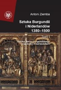 Okładka: Antoni Ziemba - Sztuka Burgundii i Niderlandów 1380-1500. T. I: Sztuka dworu burgundzkiego oraz miast niderlandzkich