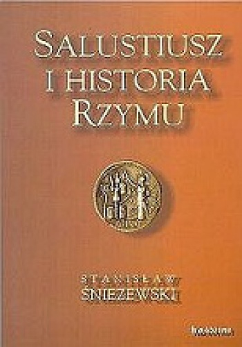 Stanisław Śnieżewski - Salustiusz i historia Rzymu. Studia porównawcze na tle historiografii greckiej i rzymskiej