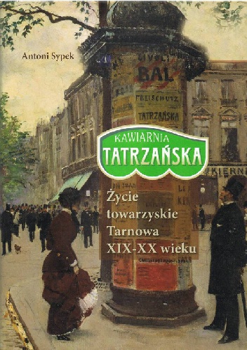 Okładka: Antoni Sypek - Kawiarnia Tatrzańska. Życie towarzyskie Tarnowa XIX-XX wieku