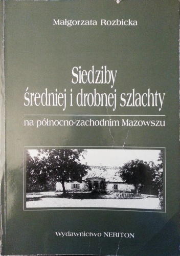 Okładka: Małgorzata Rozbicka - Siedziby średniej i drobnej szlachty na północno-zachodnim Mazowszu w drugiej połowie XVIII i pierwszej połowie XIX wieku