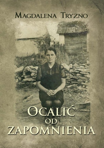 Okładka: Magdalena Tryzno - Ocalić od zapomnienia. Wspomnienia Babci Broni. Kielecczyzna 1920-1945
