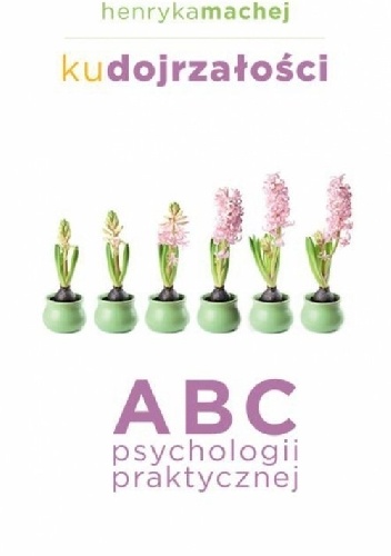 Okładka: Henryka Machej - Ku dojrzałości. ABC psychologii praktycznej