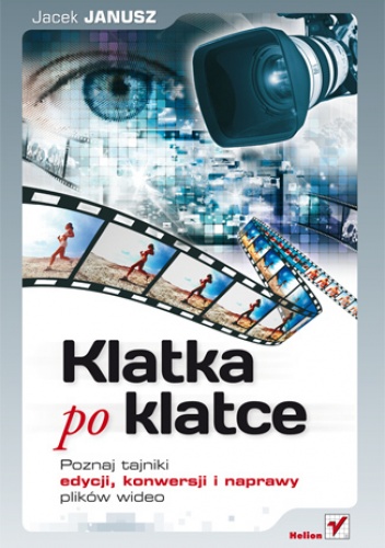 Okładka: Jacek Janusz - Klatka po klatce. Poznaj tajniki edycji, konwersji i naprawy plików wideo