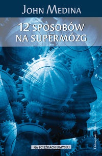 Okładka: John Medina - 12 sposobów na supermózg. Jak przetrwać w pracy, domu i szkole