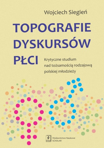 Okładka: Wojciech Siegień - Topografie dyskursów płci. Krytyczne studium nad tożsamością rodzajową polskiej młodzieży