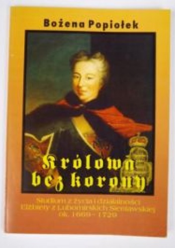Okładka: Bożena Popiołek - Królowa bez korony. Studium z życia i działalności Elżbiety z Lubomirskich Sieniawskiej ok. 1669-1729