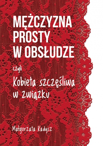 Okładka: Małgorzata Kadysz - Mężczyzna prosty w obsłudze, czyli kobieta szczęśliwa w związku