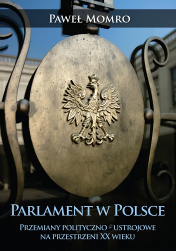 Okładka: Paweł Momro - Parlament w Polsce. Przemiany polityczno-ustrojowe na przestrzeni XX wieku