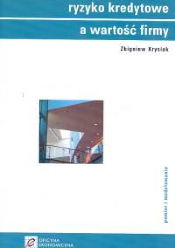 Okładka: Zbigniew Krysiak - Ryzyko kredytowe a wartość firmy /Pomiar i modelowanie