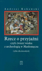 Okładka: Andrzej Kokowski - Rzecz o przyjaźni, czyli ćwierć wieku z archeologią w Masłomęczu (tylko dla dorosłych)