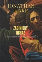Okładka: Jonathan Harr - Zaginiony obraz. W poszukiwaniu arcydzieła Caravaggia