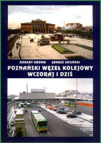 Okładka: Robert Kroma - Poznański Węzeł Kolejowy Wczoraj I Dziś