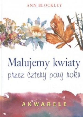 Okładka: Ann Blockley - Malujemy kwiaty przez cztery pory roku