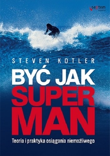 Okładka: Steven Kotler - Być jak Superman. Teoria i praktyka osiągania niemożliwego