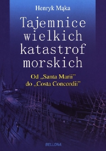 Okładka: Henryk Mąka - Tajemnice wielkich katastrof morskich. Od Santa Marii do Costa Concordii.