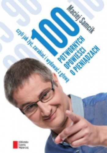 Okładka: Maciej Samcik - 100 potwornych opowieści o pieniądzach, czyli jak żyć, zarabiać i wydawać z głową