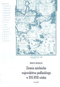 Okładka: Dorota Michaluk - ziemia mielnicka województwa podlaskiego w XV I- XVII wieku