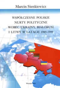 Okładka: Marcin Sienkiewicz - Współczesne polskie nury polityczne wobec Ukrainy, Białorusi i Litwy 1989-1999